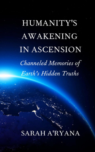 Humanity'S Awakening In Ascension: Channeled Memories of Earth'S