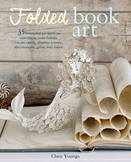 Folded Book Art: 35 beautiful projects to transform your books create