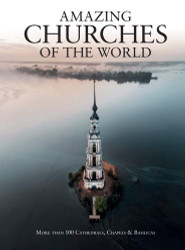 Amazing Churches of the World: More Than 100 Cathedrals Chapels &