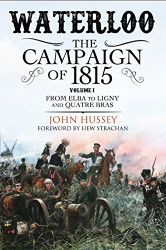 Waterloo: The Campaign of 1815. Volume I: From Elba to Ligny and