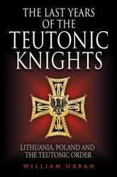 The Last Years of the Teutonic Knights: Lithuania Poland and the