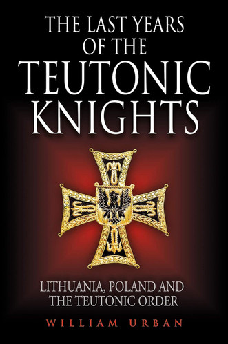 The Last Years of the Teutonic Knights: Lithuania Poland and the