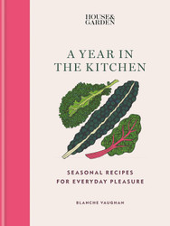 House & Garden A Year in the Kitchen: Seasonal recipes for everyday