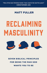 Reclaiming Masculinity: Eight Biblical Principles for Being the Man