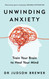 Unwinding Anxiety: Train Your Brain to Heal Your Mind