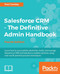 Salesforce CRM - The Definitive Admin Handbook: A Deep-dive into the