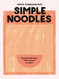 Simple Noodles: Everyday Recipes from Instant to Udon
