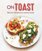 On Toast: More than 70 deliciously inventive recipes On Toast: More than 70 deliciously inventive recipes