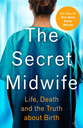 The Secret Midwife: Life Death and the Truth about Birth