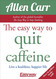 The Easy Way to Quit Caffeine: Live a healthier happier life
