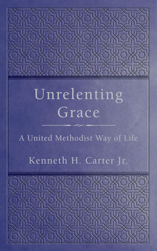 Unrelenting Grace: A United Methodist Way of Life
