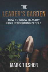 The Leader's Garden: How to Grow Healthy High Performing People
