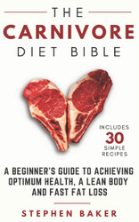 The Carnivore Diet Bible: A Beginner's Guide To Achieving Optimum