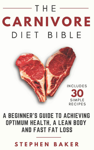The Carnivore Diet Bible: A Beginner's Guide To Achieving Optimum