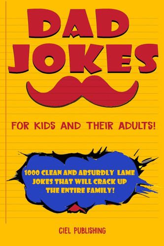 Dad Jokes for Kids and Their Adults! 1000 Clean and Absurdly Lame