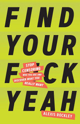 Find Your F*ckyeah: Stop Censoring Who You Are and Discover What You