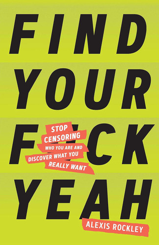 Find Your F*ckyeah: Stop Censoring Who You Are and Discover What You