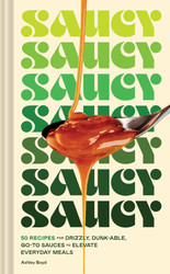 Saucy: 50 Recipes for Drizzly Dunk-able Go-To Sauces to Elevate