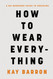 How to Wear Everything: A No-Nonsense Guide to Dressing