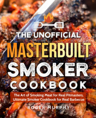 The Unofficial Masterbuilt Smoker Cookbook