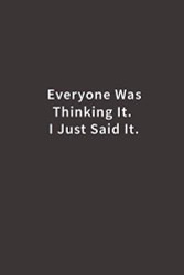Everyone was Thinking It. I just Said It.: Lined notebook