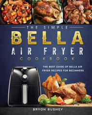 The Simple Bella Air Fryer Cookbook: The Best Guide of Bella Air