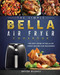 The Simple Bella Air Fryer Cookbook: The Best Guide of Bella Air