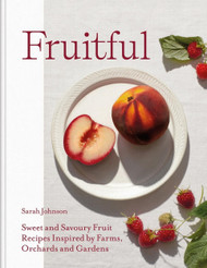 Fruitful: Sweet and Savoury Fruit Recipes Inspired by Farms Orchards