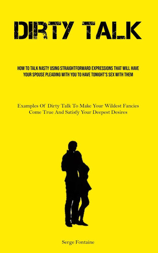 Dirty Talk: How To Talk Nasty Using Straightforward Expressions That