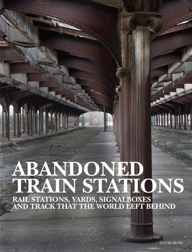 Abandoned Train Stations: Rail Stations Yards Signalboxes and Tracks