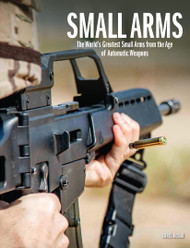 Small Arms: The World's Greatest Small Arms from the Age of Automatic