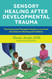Sensory Healing after Developmental Trauma