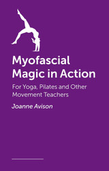 Myofascial Magic in Action: For Yoga Pilates and Other Movement
