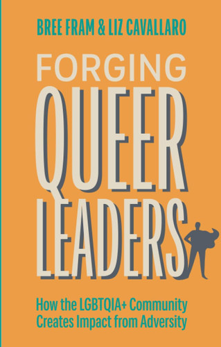 Forging Queer Leaders: How the Lgbtqia+ Community Creates Impact from