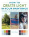 How To Create Light In Your Paintings: The Artist's Guide To Using