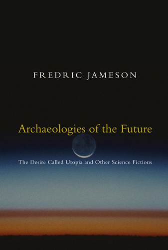 Archaeologies of the Future: The Desire Called Utopia and Other