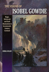 The Visions of Isobel Gowdie: Magic Witchcraft and Dark Shamanism in