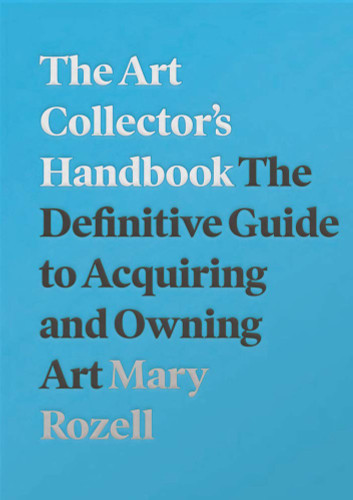 The Art Collector's Handbook: The Definitive Guide to Acquiring and