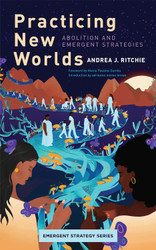 Practicing New Worlds: Abolition and Emergent Strategies