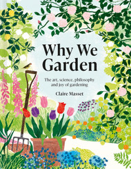 Why We Garden: The Art Science Philosophy and Joy of Gardening