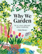 Why We Garden: The Art Science Philosophy and Joy of Gardening Why We Garden: The Art Science Philosophy and Joy of Gardening