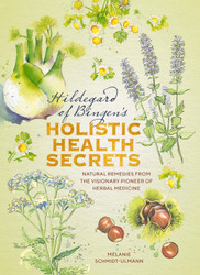 Hildegarde of Bingen's Holistic Health Secrets: Natural Remedies from