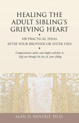 Healing the Adult Sibling's Grieving Heart: 100 Practical Ideas After
