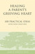 Healing a Parent's Grieving Heart: 100 Practical Ideas After Your