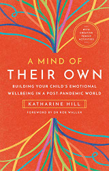 A Mind of Their Own: Building Your Child's Emotional Wellbeing in a