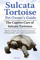Sulcata Tortoise Pet Owners Guide. The Captive Care of Sulcata