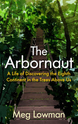 The Arbornaut: A Life Discovering the Eighth Continent in the Trees