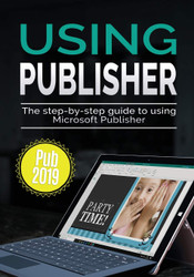 Using Publisher 2019: The Step-by-step Guide to Using Microsoft