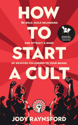 How To Start A Cult: Be bold build belonging and attract a band of