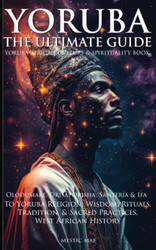 Yoruba: The Ultimate Guide To Yoruba Religion; Olodumare Orisa Orisha